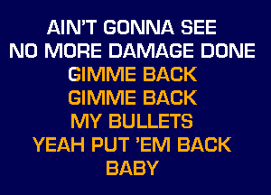 AIN'T GONNA SEE
NO MORE DAMAGE DONE
GIMME BACK
GIMME BACK
MY BULLETS
YEAH PUT 'EM BACK
BABY