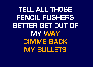 TELL ALL THOSE
PENCIL PUSHERS
BETTER GET OUT OF
MY WAY
GIMME BACK
MY BULLETS