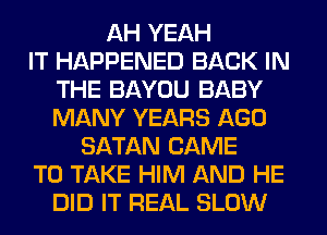 AH YEAH
IT HAPPENED BACK IN
THE BAYOU BABY
MANY YEARS AGO
SATAN CAME
TO TAKE HIM AND HE
DID IT REAL SLOW