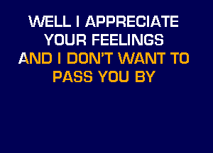 WELL I APPRECIATE
YOUR FEELINGS
AND I DON'T WANT TO
PASS YOU BY