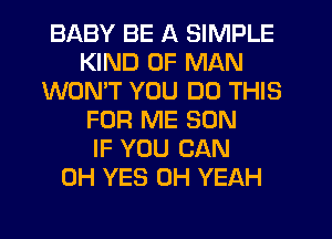 BABY BE A SIMPLE
KIND OF MAN
WON'T YOU DO THIS
FOR ME SON
IF YOU CAN
0H YES OH YEAH