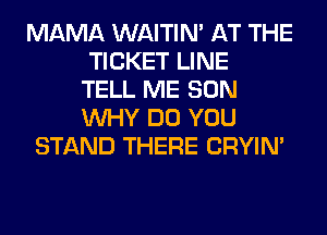 MAMA WAITIN' AT THE
TICKET LINE
TELL ME SON
WHY DO YOU
STAND THERE CRYIN'