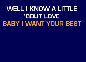 WELL I KNOW A LITTLE
'BOUT LOVE
BABY I WANT YOUR BEST