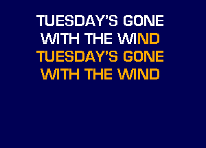 TUESDAY'S GONE
1WITH THE WIND
TUESDAY'S GONE
WTH THE WIND

g