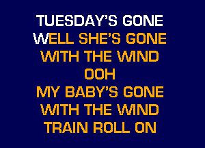 TUESDAY'S GONE
WELL SHE'S GONE
WTH THE VUIND
00H
MY BABY'S GONE
WTH THE WND

TRAIN ROLL ON I