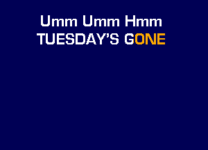 Umm Umm Hmm
TUESDAY'S GONE