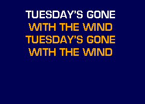 TUESDAY'S GONE
1WITH THE WIND
TUESDAY'S GONE
WTH THE WIND

g