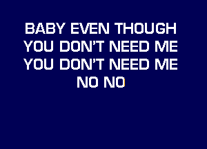 BABY EVEN THOUGH

YOU DON'T NEED ME

YOU DON'T NEED ME
N0 N0