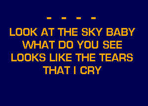 LOOK AT THE SKY BABY
WHAT DO YOU SEE
LOOKS LIKE THE TEARS
THAT I CRY