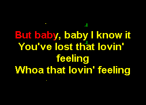 . I
But baby, baby I know it
You've lost twat lovin'

feeling
Whoa that lovin' feeling