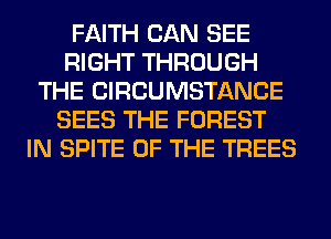FAITH CAN SEE
RIGHT THROUGH
THE CIRCUMSTANCE
SEES THE FOREST
IN SPITE OF THE TREES