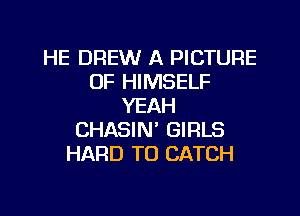 HE DREW A PICTURE
OF HIMSELF
YEAH
CHASIN' GIRLS
HARD TO CATCH