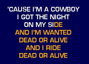 'CAUSE I'M A COWBOY
I GOT THE NIGHT
ON MY SIDE
AND I'M WANTED
DEAD OR ALIVE
AND I RIDE
DEAD OR ALIVE