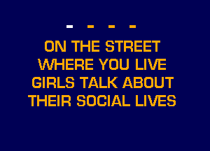 ON THE STREET
WHERE YOU LIVE
GIRLS TALK ABOUT
THEIR SOCIAL LIVES