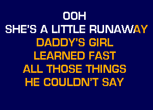 00H
SHE'S A LITTLE RUNAWAY
DADDY'S GIRL
LEARNED FAST
ALL THOSE THINGS
HE COULDN'T SAY