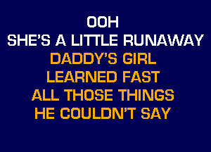 00H
SHE'S A LITTLE RUNAWAY
DADDY'S GIRL
LEARNED FAST
ALL THOSE THINGS
HE COULDN'T SAY