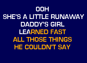 00H
SHE'S A LITTLE RUNAWAY
DADDY'S GIRL
LEARNED FAST
ALL THOSE THINGS
HE COULDN'T SAY