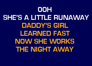 00H
SHE'S A LITTLE RUNAWAY
DADDY'S GIRL
LEARNED FAST
NOW SHE WORKS
THE NIGHT AWAY