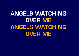 ANGELS WATCHING
OVER ME
ANGELS WATCHING

OVER ME