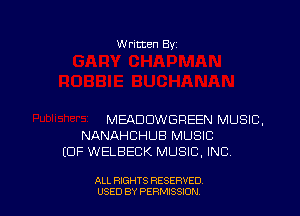 W ritten By

MEADDWGREEN MUSIC,
NANAHCHUB MUSIC
(OF WELBECK MUSIC. INC.

ALL RIGHTS RESERVED
USED BY PERMISSJON
