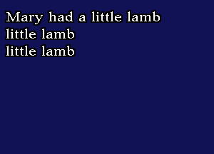 Mary had a little lamb
little lamb
little lamb