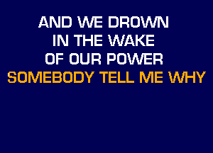 AND WE BROWN
IN THE WAKE
OF OUR POWER
SOMEBODY TELL ME WHY