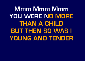 Mmm Mmm Mmm
YOU WERE NO MORE
THAN A CHILD
BUT THEN SO WAS I
YOUNG AND TENDER