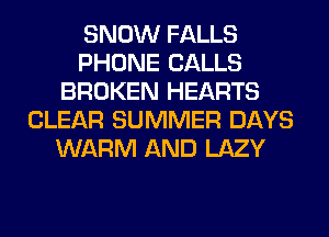 SNOW FALLS
PHONE CALLS
BROKEN HEARTS
CLEAR SUMMER DAYS
WARM AND LAZY