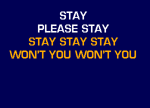 STAY
PLEASE STAY
STAY STAY STAY

WON'T YOU WONT YOU