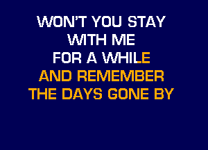 WONT YOU STAY
UVITH ME
FOR A WHILE
f-kND REMEMBER
THE DAYS GONE BY