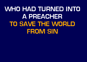 WHO HAD TURNED INTO
A PREACHER
TO SAVE THE WORLD
FROM SIN