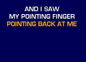 AND I SAW
MY POINTING FINGER
POINTING BACK AT ME