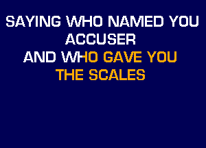 SAYING WHO NAMED YOU
ACCUSER
AND WHO GAVE YOU

THE SCALES