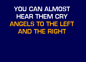 YOU CAN ALMOST
HEAR THEM CRY
ANGELS TO THE LEFT
f-kND THE RIGHT