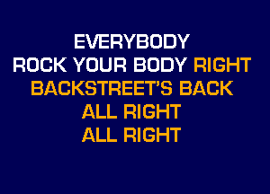 EVERYBODY
ROCK YOUR BODY RIGHT
BACKSTREETS BACK
ALL RIGHT
ALL RIGHT