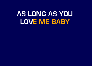 AS LONG AS YOU
LOVE ME BABY