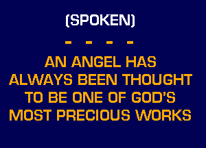 (SPOKEN)

AN ANGEL HAS
ALWAYS BEEN THOUGHT
TO BE ONE OF GOD'S
MOST PRECIOUS WORKS