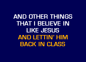 AND OTHER THINGS
THATI BELIEVE IN
LIKE JESUS
AND LETTIN' HIM
BACK IN CLASS

g