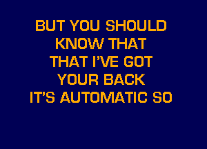 BUT YOU SHOULD
KNOW THAT
THAT I'VE GOT

YOUR BACK
ITS AUTOMATIC 30