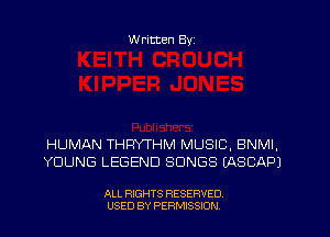 W ritten Byz

HUMAN THRYTHM MUSIC, BNMI,
YOUNG LEGEND SONGS (ASCAPJ

ALL RIGHTS RESERVED.
USED BY PERMISSION