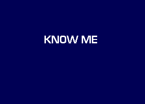 KNOW ME