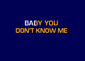 BABY YOU

DON'T KNOW ME