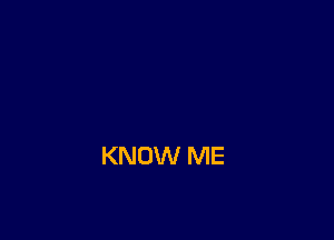 KNOW ME