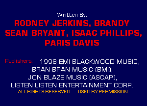 Written Byi

1998 EMI BLACKWDDD MUSIC,
BRAN BRAN MUSIC EBMIJ.
JUN BLAZE MUSIC IASCAPJ.

LISTEN LISTEN ENTERTAINMENT BDRP.
ALL RIGHTS RESERVED. USED BY PERMISSION.