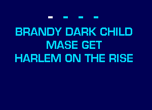 BRANDY DARK CHILD
MASE GET
HARLEM ON THE RISE