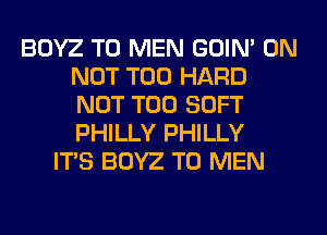 BOYZ T0 MEN GOIN' 0N
NOT T00 HARD
NOT T00 SOFT
PHILLY PHILLY

ITS BOYZ T0 MEN