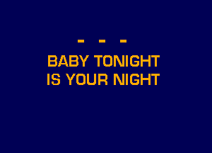 BABY TONIGHT

IS YOUR NIGHT