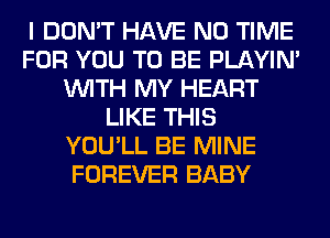 I DON'T HAVE NO TIME
FOR YOU TO BE PLAYIN'
WITH MY HEART
LIKE THIS
YOU'LL BE MINE
FOREVER BABY
