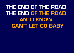 THE END OF THE ROAD

THE END OF THE ROAD
AND I KNOW

I CAN'T LET GO BABY