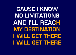 CAUSE I KNOW

N0 LIMITATIONS
AND I'LL REACH
MY DESTINATION
I 1WILL GET THERE
I INILL GET THERE

g